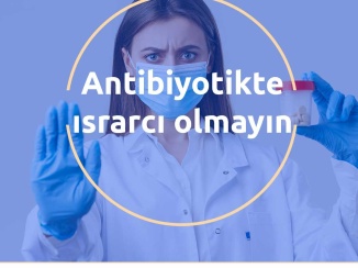 Antibiyotikte ısrarcı olmayın
